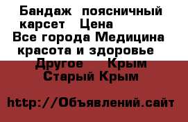 Бандаж- поясничный карсет › Цена ­ 1 000 - Все города Медицина, красота и здоровье » Другое   . Крым,Старый Крым